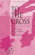 Cover icon of To The Cross sheet music for choir (SATB: soprano, alto, tenor, bass) by Jason Ingram, Paul Baloche and Camp Kirkland, intermediate skill level