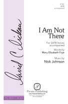 Cover icon of I Am Not There sheet music for choir (SATB: soprano, alto, tenor, bass) by Nick Johnson and Mary Elizabeth Frye, intermediate skill level