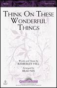 Cover icon of Think On These Wonderful Things sheet music for choir (SATB: soprano, alto, tenor, bass) by Brad Nix and Kimberley Hill, intermediate skill level