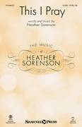 Cover icon of This I Pray sheet music for choir (SATB: soprano, alto, tenor, bass) by Heather Sorenson, intermediate skill level