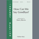 Cover icon of How Can We Say Goodbye sheet music for choir (SSAB) by Sherry Blevins, intermediate skill level
